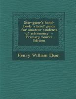 Star-gazer's Hand-book; a Brief Guide for Amateur Students of Astronomy 1016850999 Book Cover