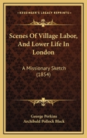 Scenes Of Village Labor, And Lower Life In London: A Missionary Sketch 1104462338 Book Cover