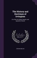 The History and Doctrines of Irvingism: Or of the So-called Catholic and Apostolic Church 1145214185 Book Cover