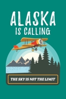 Alaska Is Calling The Sky Is Not The Limit: Alaska Mountain Journal, Travel Notebook Note-Taking Planner Book, Gift Souvenir For Alaskans 165099169X Book Cover