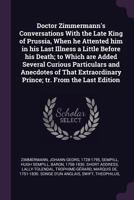 Doctor Zimmermann's Conversations with the Late King of Prussia, When He Attented Him in His Last Illness a Little Before His Death; To Which Are Adde 1378960939 Book Cover