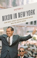Nixon in New York: How Wall Street Helped Richard Nixon Win the White House 1683930029 Book Cover