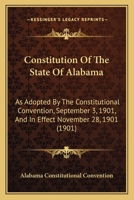 Constitution Of The State Of Alabama: As Adopted By The Constitutional Convention, September 3, 1901, And In Effect November 28, 1901 1166427706 Book Cover