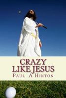 Crazy Like Jesus: A Chewy Commentary On The Christian Life 1482680084 Book Cover