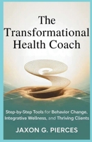 The Transformation Health Coach: Step-by-Step Tools for Behavior Change, Integration Wellness, and Thriving Clients B0FGX3Y5NZ Book Cover