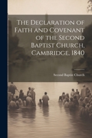 The Declaration of Faith and Covenant of the Second Baptist Church, Cambridge, 1840 1022130900 Book Cover