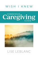 Conscious Caregiving Guide: Caregiving Starts Here 1988279917 Book Cover