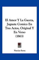 El Amor Y La Gaceta, Juguete Comico En Tres Actos, Original Y En Verso (1863) 1161149732 Book Cover