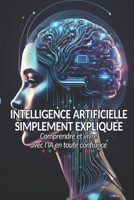 L'Intelligence Artificielle Simplement Expliquée: Comprendre Utiliser et Vivre avec l'IA en Toute Confiance (French Edition) B0F32G754X Book Cover