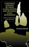 Corporate Germany Between Globalization And Regional Place Dependence: Business Restructuring In The Ruhr Area 134942269X Book Cover