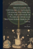 Broceliande, Ses Chevaliers Et Quelques Légendes, Recherches Publ. Par L'éditeur De Plusieurs Opuscules Bretons [A.M.R. Baron Du Taya]. 1021330353 Book Cover