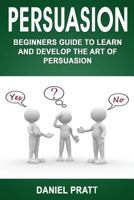 Persuasion: Beginner's Guide to Learn and Develop the Art of Persuasion (Volume 1) 1979503397 Book Cover