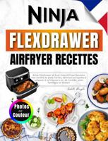 Ninja FlexDrawer et Dual Zone AirFryer Recettes: Une Variété de Plats Faciles, Délicieux et Rapides à Préparer à la Friteuse à Air, de l'entrée, Plats ... Avec Photos en Couleur (French Edition) 1960797468 Book Cover