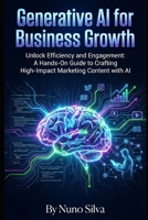 Generative AI for Business Growth: Unlock Efficiency and Engagement: A Hands-On Guide to Crafting High-Impact Marketing Content with AI B0GJNPKCKP Book Cover