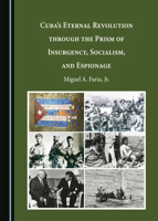 Cuba's Eternal Revolution through the Prism of Insurgency, Socialism, and Espionage 1527510158 Book Cover