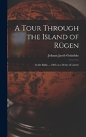 A Tour Through the Island of Rügen: In the Baltic ... 1805, in a Series of Letters 101734759X Book Cover