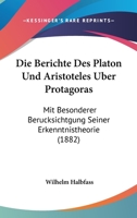 Die Berichte Des Platon Und Aristoteles �ber Protagoras: Mit Besonderer Ber�cksichtigung Seiner Erkenntnistheorie 1144203082 Book Cover