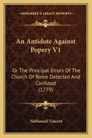 An Antidote Against Popery V1: Or The Principal Errors Of The Church Of Rome Detected And Confuted 1120147697 Book Cover