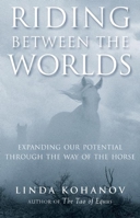 Riding Between the Worlds: Expanding Our Potential Through the Way of the Horse 1577315766 Book Cover