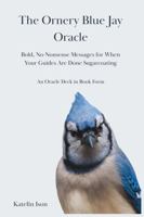 The Ornery Blue Jay Oracle: Bold, No-Nonsense Messages for When Your Guides Are Done Sugarcoating B0G82NB297 Book Cover