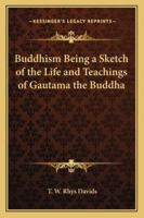 Buddhism Being a Sketch of the Life and Teachings of Gautama (Classic Reprint) 1417949082 Book Cover