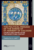 The Political Message of the Shrine of St. Heribert of Cologne: Church and Empire after the Investiture Contest 1641893427 Book Cover