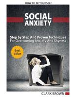 Social Anxiety - How to Be Yourself – Step by Step And Proven Techniques For Overcoming Anxiety And Shyness.: Build Your Social Confidence 1095458191 Book Cover