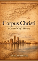 Corpus Christi: A Coastal City's History, Industry, and Resilience: 300 Years of Transformation on the Gulf Coast B0GL8VSG6N Book Cover