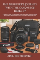 THE BEGINNER’S JOURNEY WITH THE CANON EOS REBEL T7: A Hands-On Guide to Understanding Your DSLR, Taking Control of Settings, Photographing Different Subjects, and Growing Your Photography Skills B0HKLLHC9P Book Cover