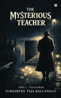 The Mysterious Teacher: Part 1 - THE FLOWER B0GKQ1KB8Z Book Cover