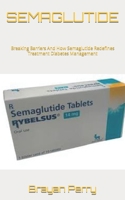 SEMAGLUTIDE: Breaking Barriers And How Semaglutide Redefines Treatment Diabetes Management B0CRPJGYR1 Book Cover