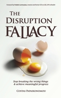 The Disruption Fallacy: Stop Breaking The Wrong Things And Achieve Meaningful Progress 9081880063 Book Cover