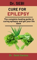 Dr. Sebi Cure For Epilepsy: The Complete Healing Guide To Curing Epilepsy and get your life back B08P1KLQPN Book Cover