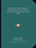 History of the Tower Bridge and of Other Bridges Over the Thames: built by the Corporation of the London; including an account of the Bridge House ... Records of the Bridge House Estates Committee 1241600384 Book Cover