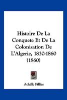 Histoire De La Conquete Et De La Colonisation De L'Algerie, 1830-1860 (1860) 1146771568 Book Cover