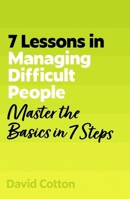 7 Lessons in Managing Difficult People: Master Problem People Basics in 7 Steps 1399830651 Book Cover