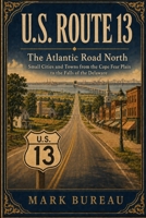 U.S. Route 13 - The Atlantic Road North: Small Cities and Towns from the Cape Fear Plain to the Falls of the Delaware (Spirit Roads of America -) B0HDDJDWRL Book Cover