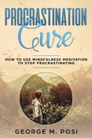 Procrastination Cure: How to Use Mindfulness Meditation to Stop Procrastinating (Techniques on how to set your mind and body for dealing with anxiety, ... loss. How to improve mental health.) 1093593849 Book Cover