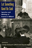 Let Something Good Be Said: Speeches and Writings of Frances E. Willard 0252032071 Book Cover