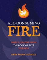 All-Consuming Fire: Object Lessons from the Book of Acts for Kids 0998196894 Book Cover