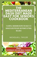 THE MEDITERRANEAN DASH DIET MADE EASY FOR SENIORS COOKBOOK: Flavorful, Nourishing Recipes for Adults to Manage Blood Pressure And Promote Optimal Wellness B0CPDFT4MT Book Cover