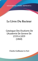 Le Livre Du Recteur: Catalogue Des Etudiants De L'Academie De Geneve De 1559 A 1859 (1860) 1160741670 Book Cover