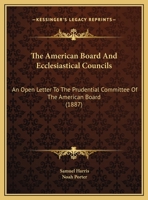 The American Board And Ecclesiastical Councils: An Open Letter To The Prudential Committee Of The American Board 1120722942 Book Cover