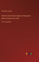 Histoire des Francais depuis le temps des gaulois jusqu'a nos Jours: Tome Conquième 3368237500 Book Cover