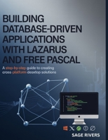 Building Database-Driven Applications with Lazarus and Free Pascal: A Step-by-Step Guide to Creating Cross-Platform Desktop Solutions B0GGJ8WLKP Book Cover