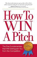 How to Win a Pitch: The Five Fundamentals That Will Distinguish You From the Competition 0978577612 Book Cover