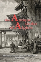 The Antique Dealer of Algiers: The amazing story of the man who sold World War One to the world 6188522900 Book Cover