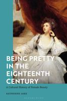 Being Pretty in the Eighteenth Century: A Cultural History of Female Beauty 1350370215 Book Cover