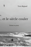 ... et le siècle couler: Poèmes en prose 1471005070 Book Cover