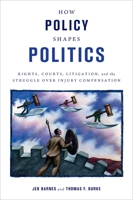 How Policy Shapes Politics: Rights, Courts, Litigation, and the Struggle Over Injury Compensation 0199756112 Book Cover